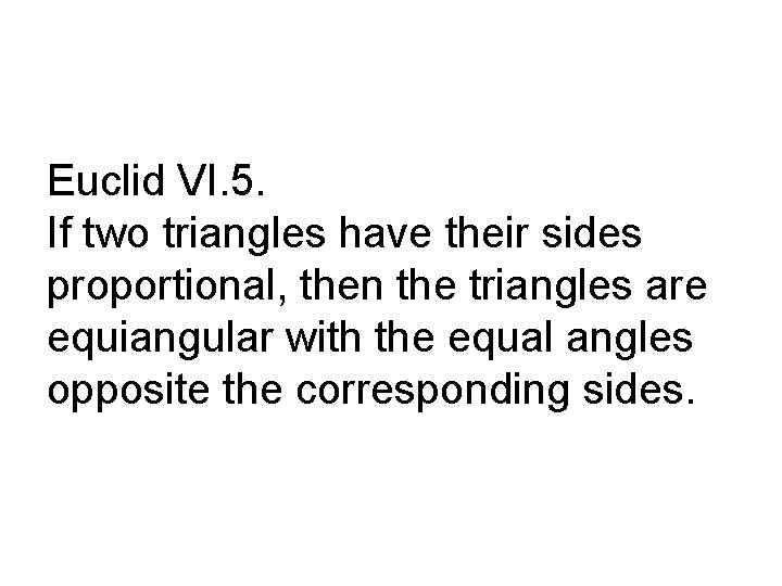 Euclid VI. 5. If two triangles have their sides proportional, then the triangles are