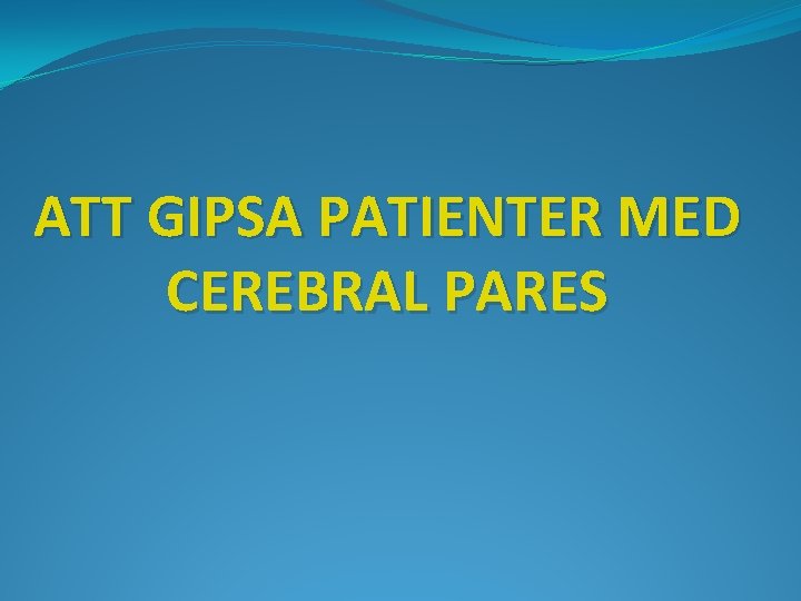 ATT GIPSA PATIENTER MED CEREBRAL PARES 