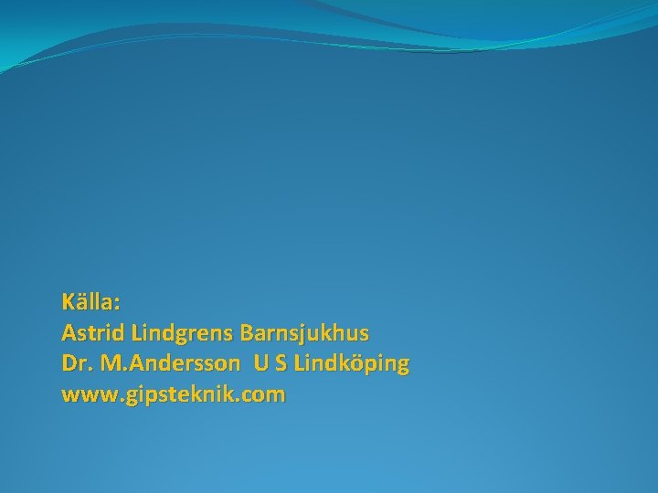 Källa: Astrid Lindgrens Barnsjukhus Dr. M. Andersson U S Lindköping www. gipsteknik. com 