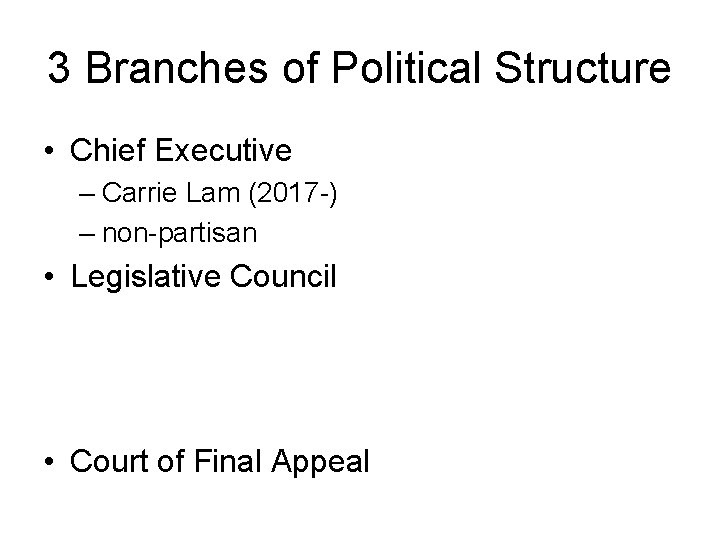3 Branches of Political Structure • Chief Executive – Carrie Lam (2017 -) –