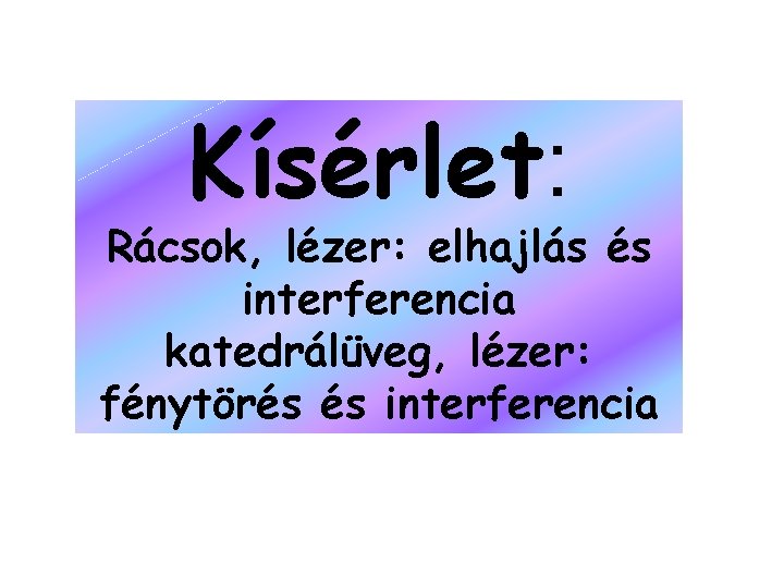 Kísérlet: Rácsok, lézer: elhajlás és interferencia katedrálüveg, lézer: fénytörés és interferencia 