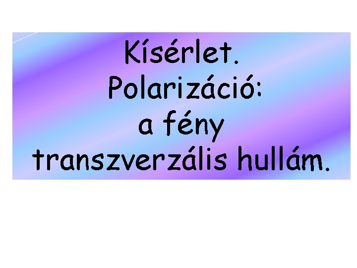 Kísérlet. Polarizáció: a fény transzverzális hullám. 