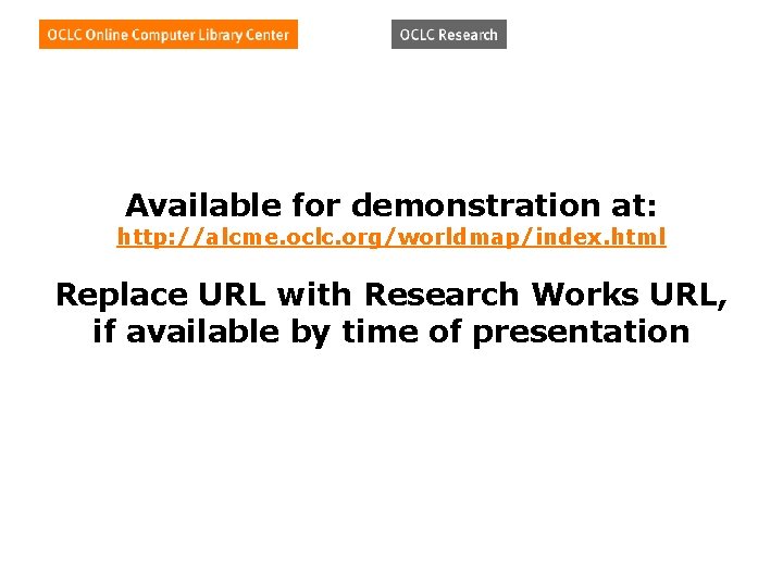 Available for demonstration at: http: //alcme. oclc. org/worldmap/index. html Replace URL with Research Works