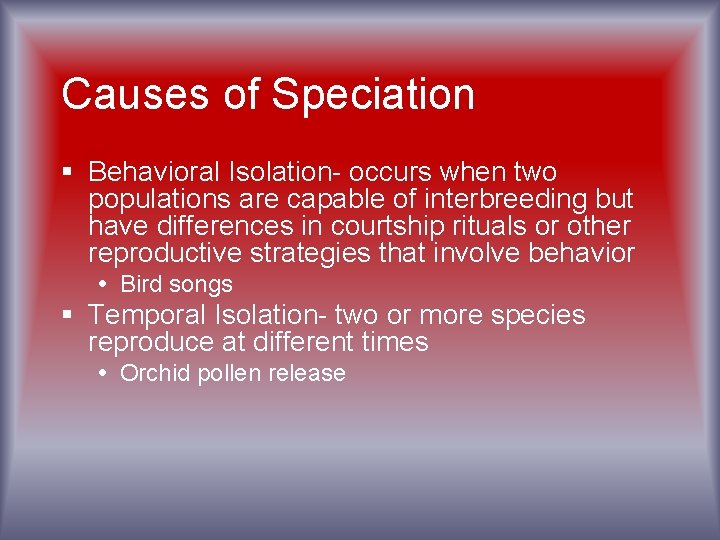 Causes of Speciation § Behavioral Isolation- occurs when two populations are capable of interbreeding