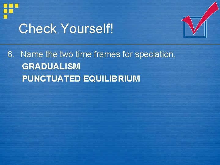 Check Yourself! 6. Name the two time frames for speciation. GRADUALISM PUNCTUATED EQUILIBRIUM 