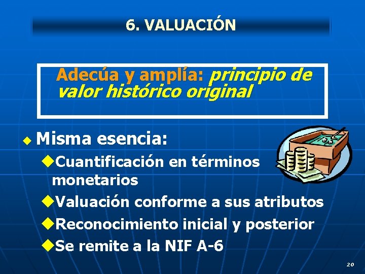 6. VALUACIÓN Adecúa y amplía: principio de valor histórico original u Misma esencia: u.