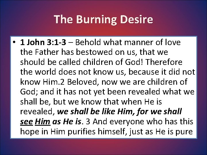 The Burning Desire • 1 John 3: 1 -3 – Behold what manner of