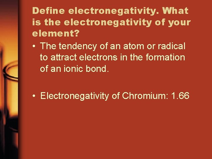 Define electronegativity. What is the electronegativity of your element? • The tendency of an