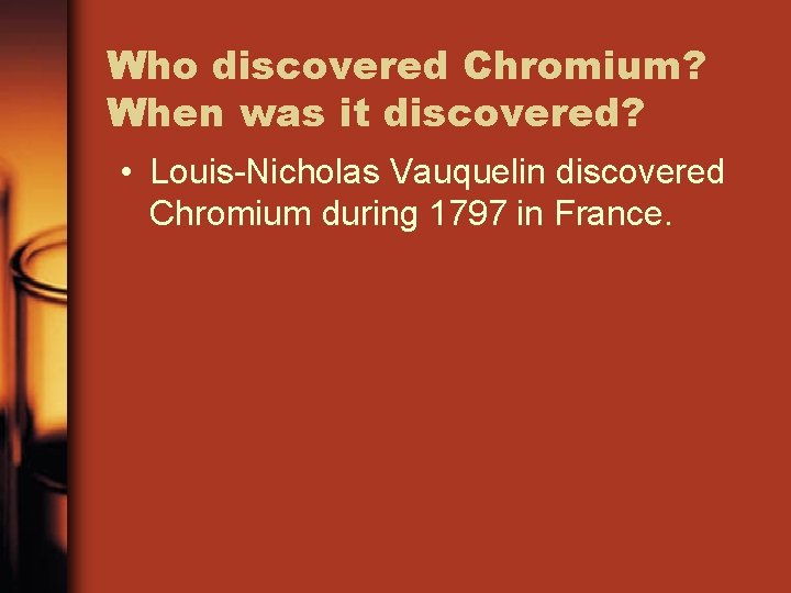 Who discovered Chromium? When was it discovered? • Louis-Nicholas Vauquelin discovered Chromium during 1797