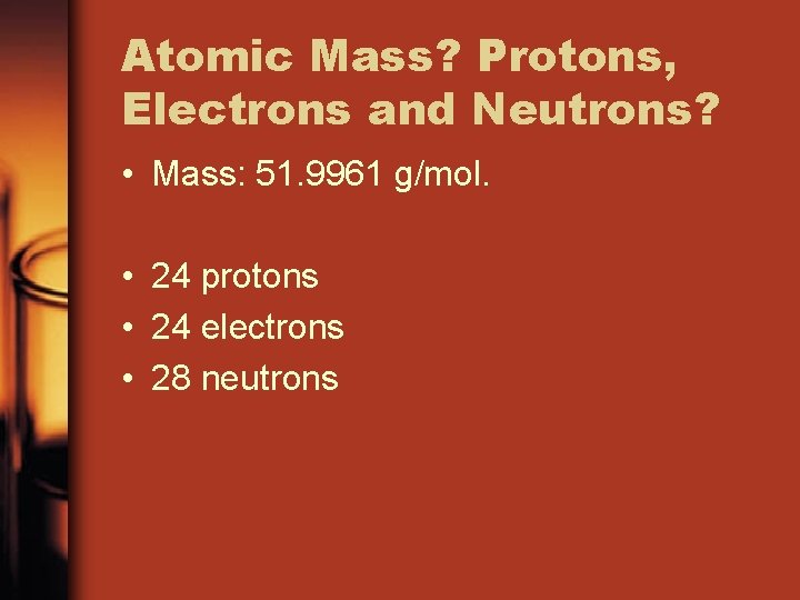 Atomic Mass? Protons, Electrons and Neutrons? • Mass: 51. 9961 g/mol. • 24 protons