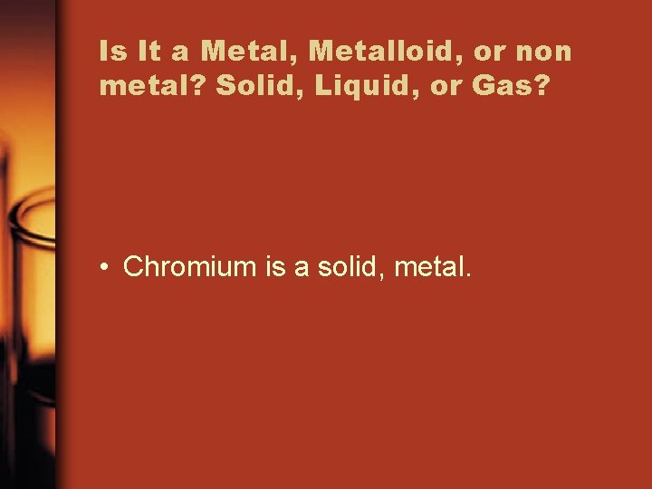 Is It a Metal, Metalloid, or non metal? Solid, Liquid, or Gas? • Chromium