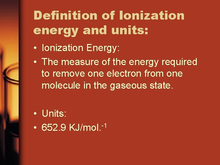 Definition of Ionization energy and units: • Ionization Energy: • The measure of the