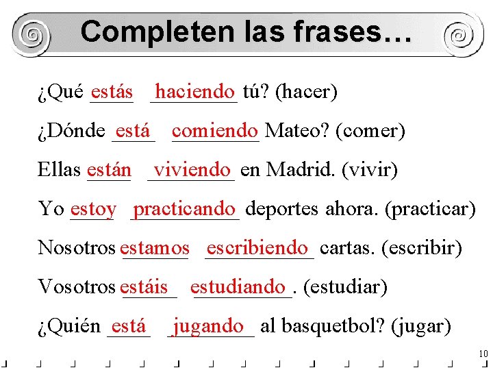 Completen las frases… ¿Qué ____ estás ____ haciendo tú? (hacer) ¿Dónde ____ está ____