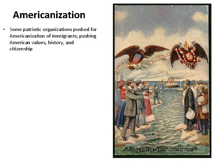 Americanization • Some patriotic organizations pushed for Americanization of immigrants, pushing American values, history,