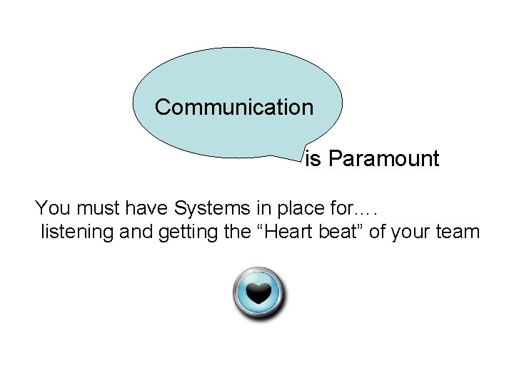 Communication is Paramount You must have Systems in place for…. listening and getting the