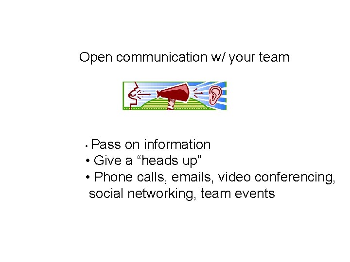 Open communication w/ your team • Pass on information • Give a “heads up”