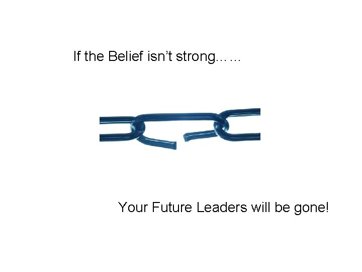 If the Belief isn’t strong…… Your Future Leaders will be gone! 