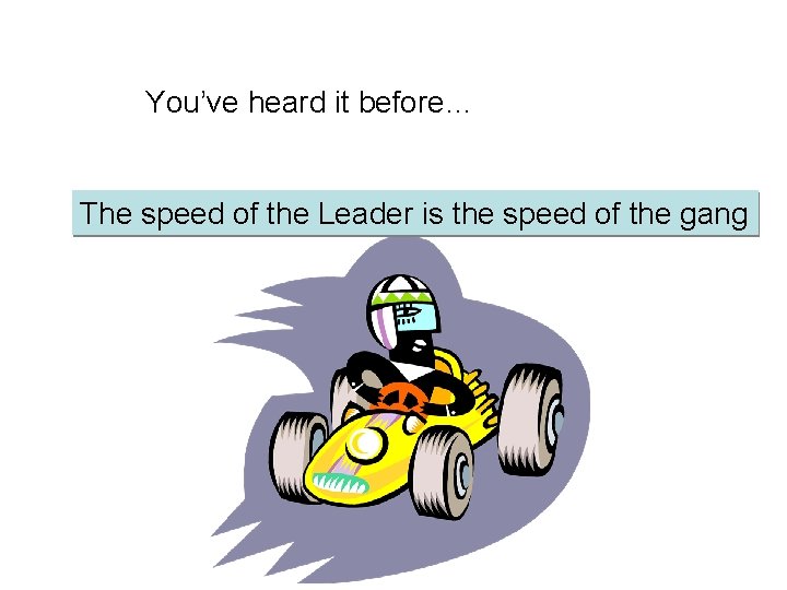 You’ve heard it before… The speed of the Leader is the speed of the