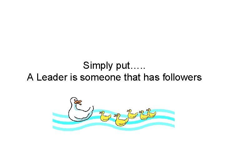 Simply put…. . A Leader is someone that has followers 