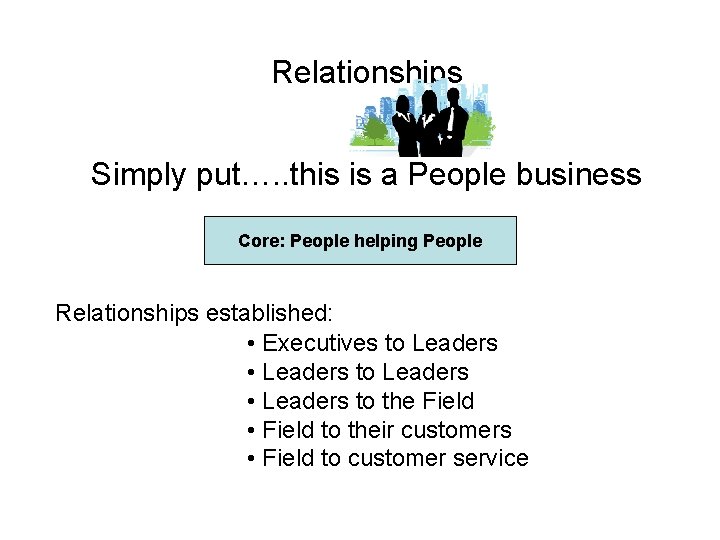 Relationships Simply put…. . this is a People business Core: People helping People Relationships