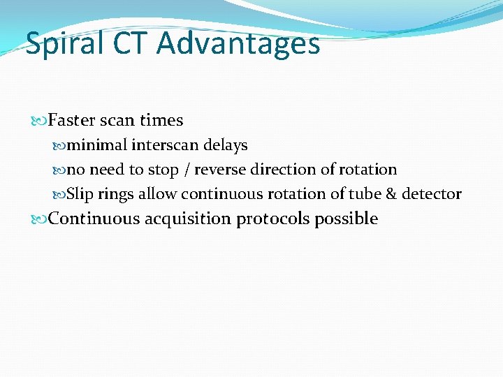 Spiral CT Advantages Faster scan times minimal interscan delays no need to stop /