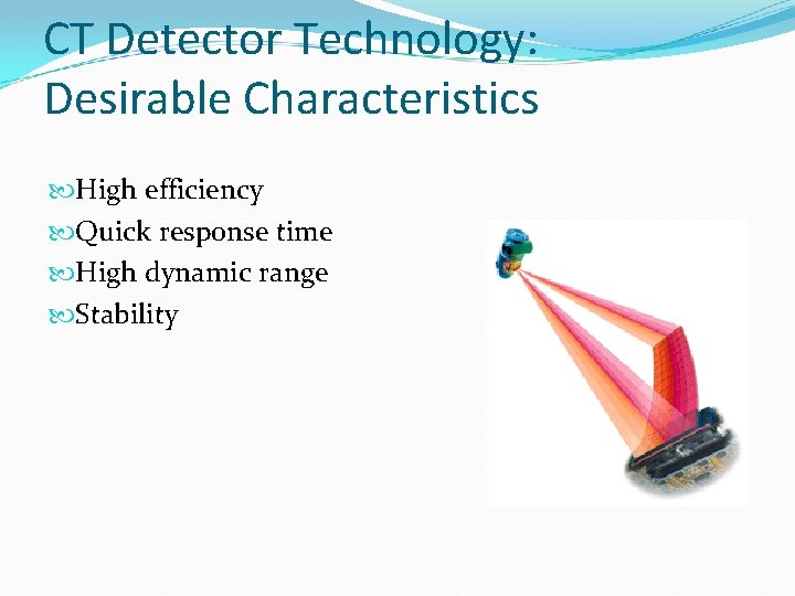 CT Detector Technology: Desirable Characteristics High efficiency Quick response time High dynamic range Stability