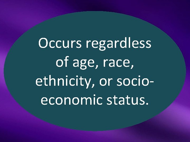 Occurs regardless of age, race, ethnicity, or socioeconomic status. 