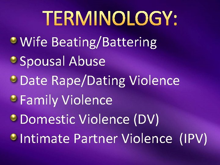 TERMINOLOGY: Wife Beating/Battering Spousal Abuse Date Rape/Dating Violence Family Violence Domestic Violence (DV) Intimate