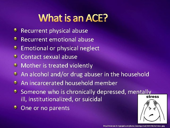 What is an ACE? Recurrent physical abuse Recurrent emotional abuse Emotional or physical neglect