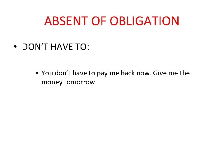 ABSENT OF OBLIGATION • DON’T HAVE TO: • You don’t have to pay me