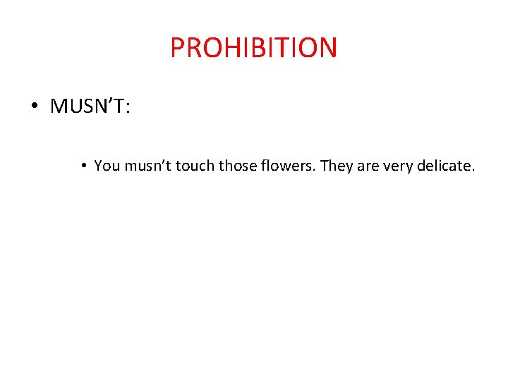 PROHIBITION • MUSN’T: • You musn’t touch those flowers. They are very delicate. 