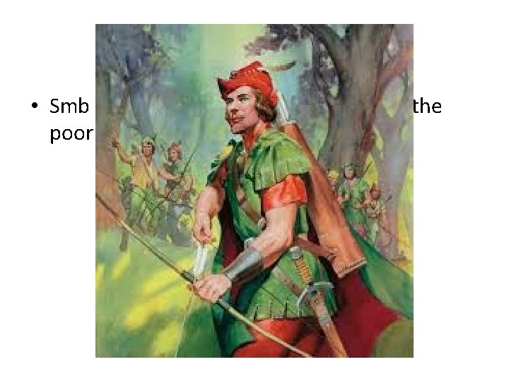 Robin Hood • Smb who will give everything he has to the poor 