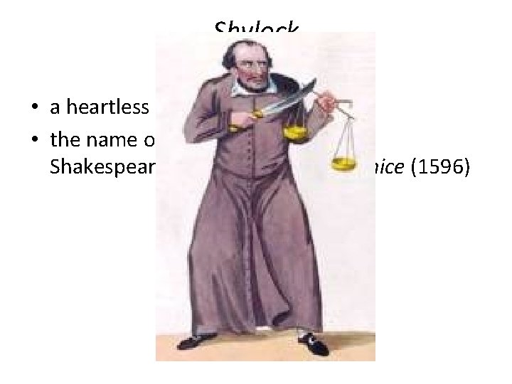 Shylock • a heartless or demanding creditor • the name of the heartless usurer