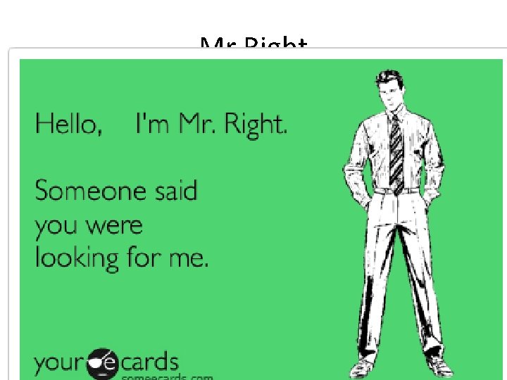 Mr Right • the man considered by a woman to be her perfect marriage