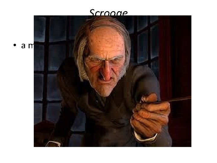 Scrooge • a mean or miserly person 