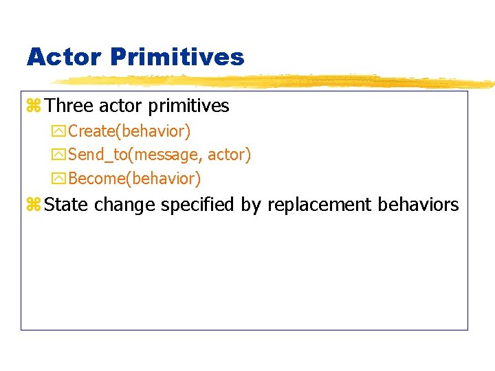 Actor Primitives z Three actor primitives y. Create(behavior) y. Send_to(message, actor) y. Become(behavior) z