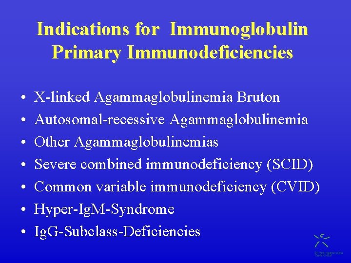 Indications for Immunoglobulin Primary Immunodeficiencies • • X-linked Agammaglobulinemia Bruton Autosomal-recessive Agammaglobulinemia Other Agammaglobulinemias