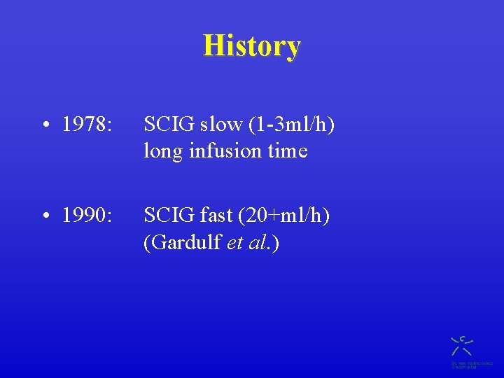 History • 1978: SCIG slow (1 -3 ml/h) long infusion time • 1990: SCIG