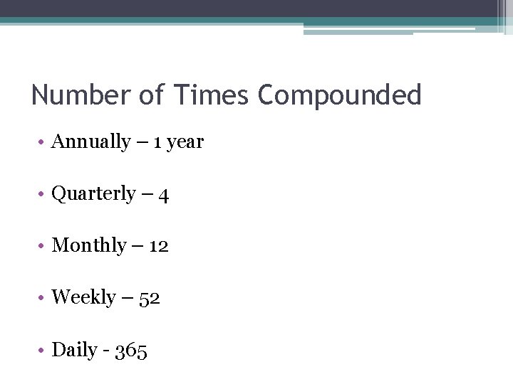 Number of Times Compounded • Annually – 1 year • Quarterly – 4 •