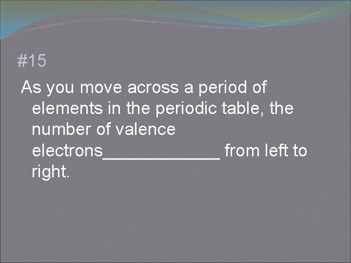 #15 As you move across a period of elements in the periodic table, the