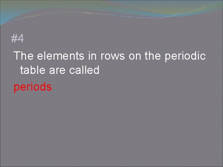 #4 The elements in rows on the periodic table are called periods 