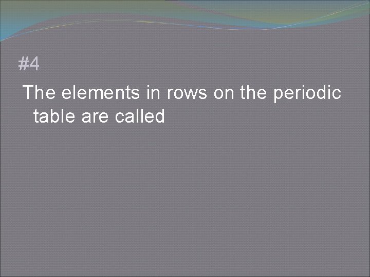 #4 The elements in rows on the periodic table are called 