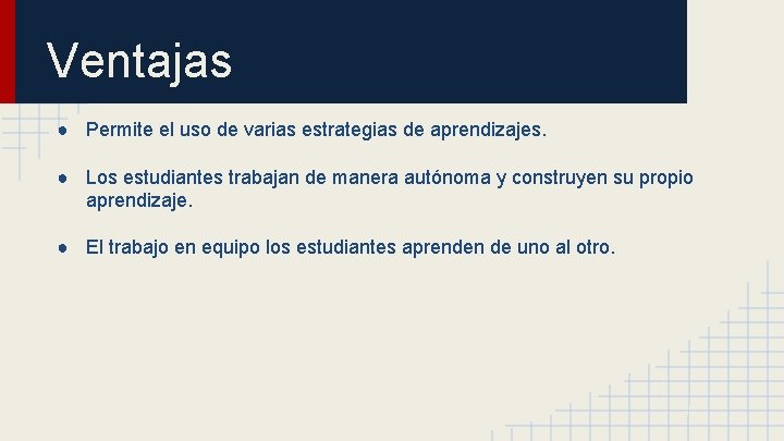 Ventajas ● Permite el uso de varias estrategias de aprendizajes. ● Los estudiantes trabajan