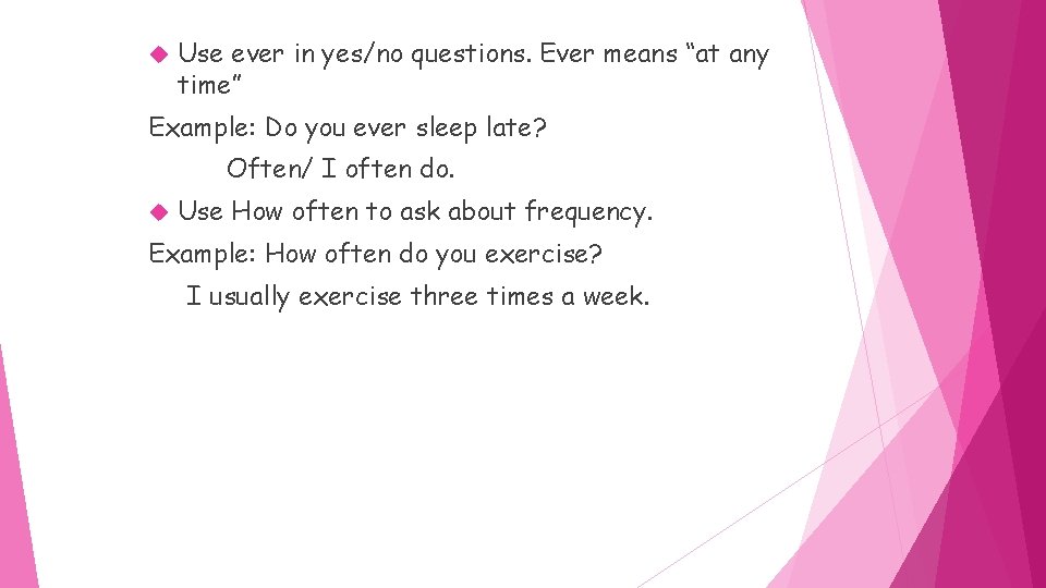  Use ever in yes/no questions. Ever means “at any time” Example: Do you