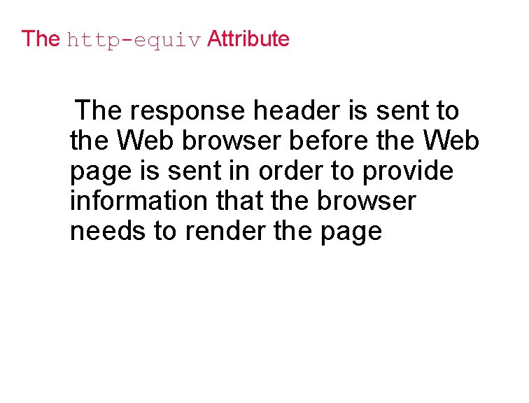 The http-equiv Attribute The response header is sent to the Web browser before the