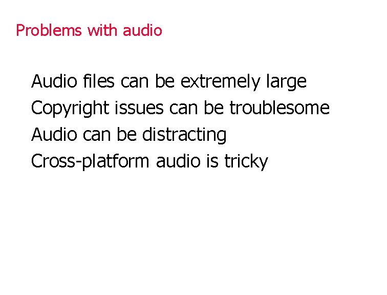 Problems with audio Audio files can be extremely large Copyright issues can be troublesome