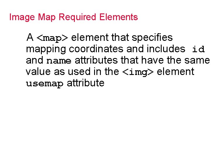 Image Map Required Elements A <map> element that specifies mapping coordinates and includes id