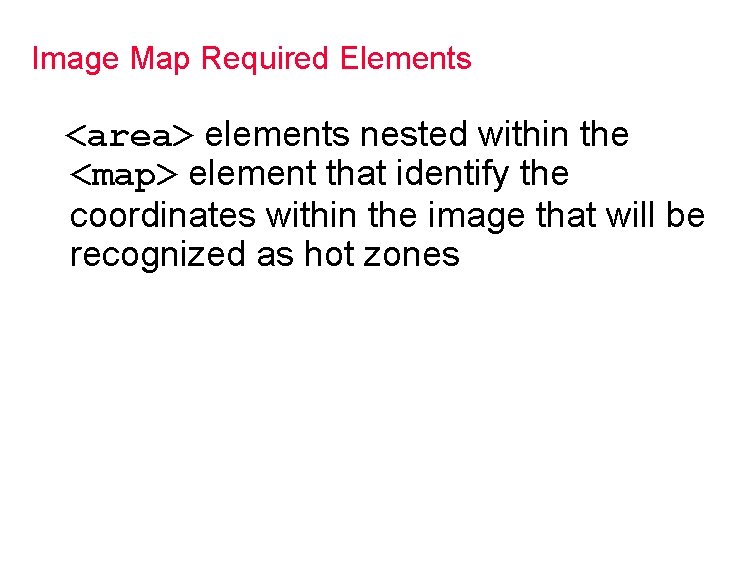 Image Map Required Elements <area> elements nested within the <map> element that identify the