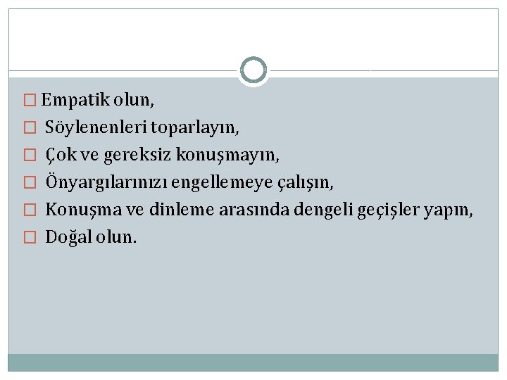 � Empatik olun, � Söylenenleri toparlayın, � Çok ve gereksiz konuşmayın, � Önyargılarınızı engellemeye