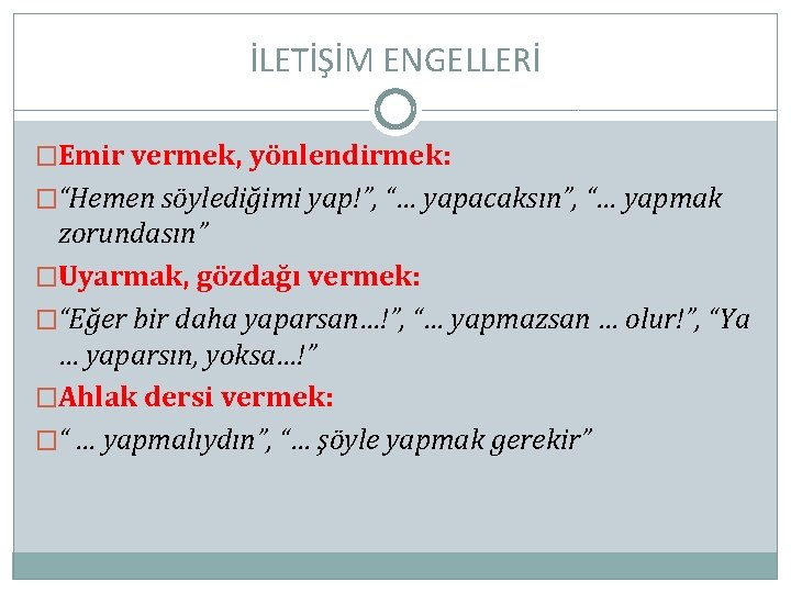 İLETİŞİM ENGELLERİ �Emir vermek, yönlendirmek: �“Hemen söylediğimi yap!”, “… yapacaksın”, “… yapmak zorundasın” �Uyarmak,